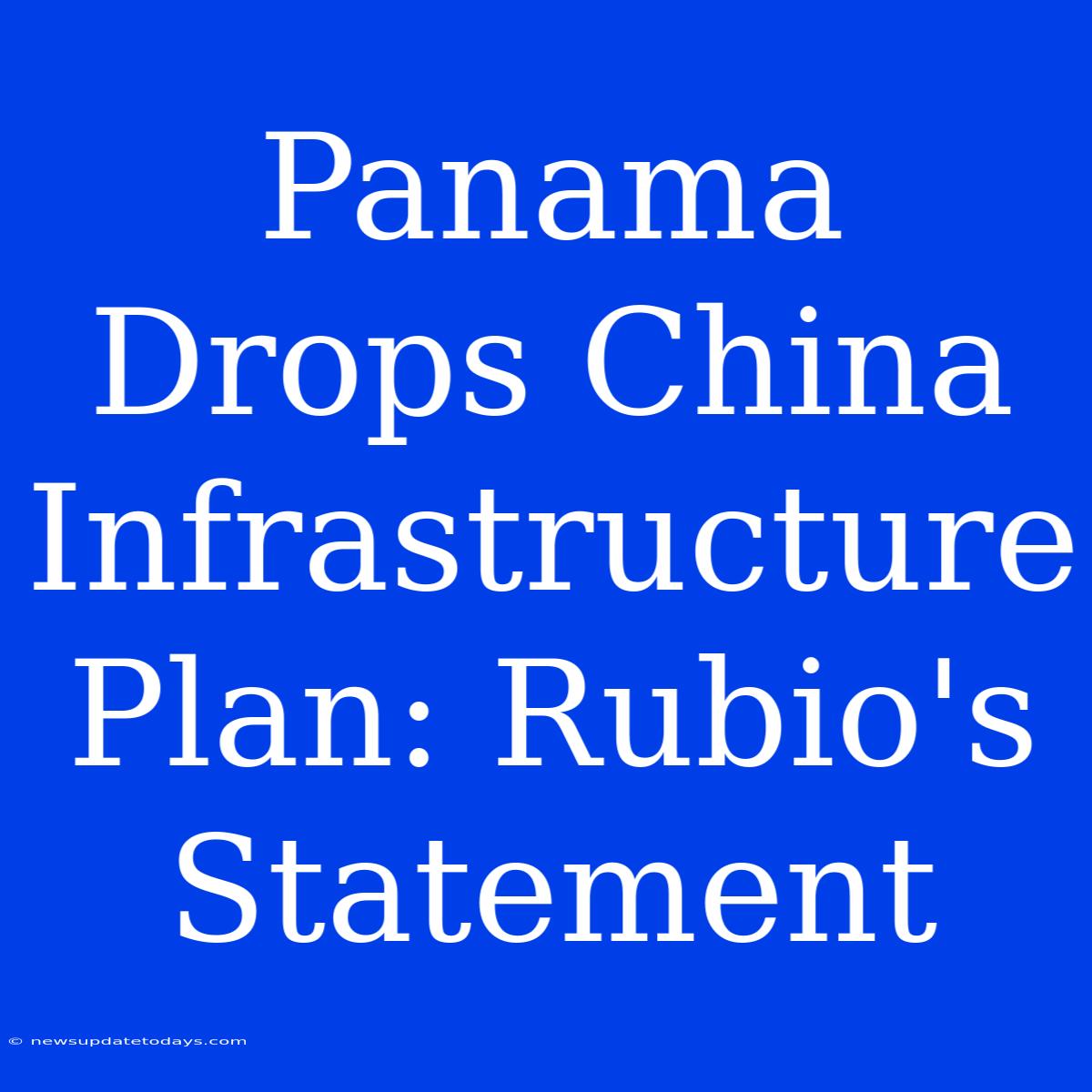 Panama Drops China Infrastructure Plan: Rubio's Statement