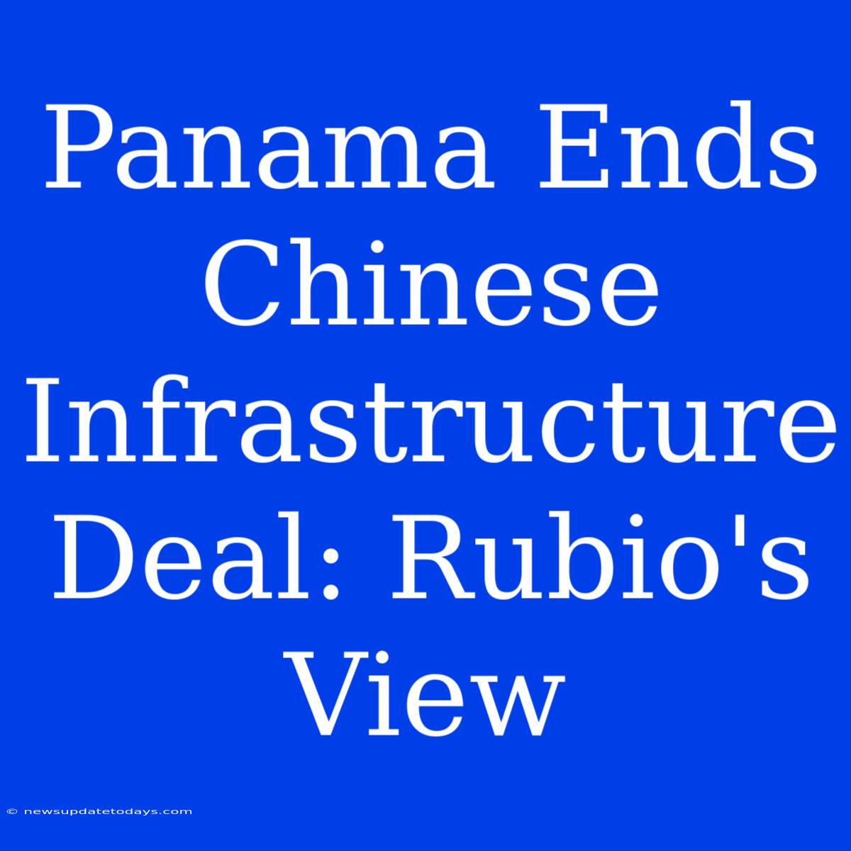 Panama Ends Chinese Infrastructure Deal: Rubio's View