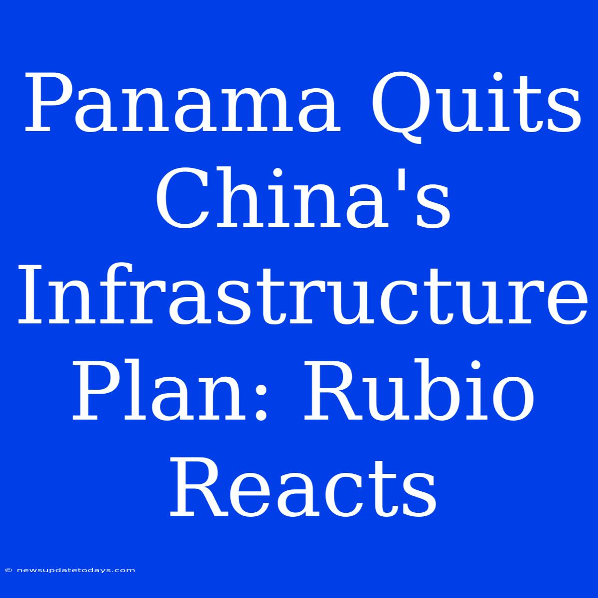 Panama Quits China's Infrastructure Plan: Rubio Reacts