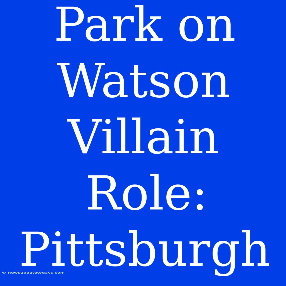 Park On Watson Villain Role: Pittsburgh