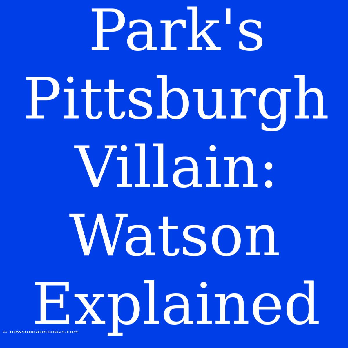 Park's Pittsburgh Villain: Watson Explained