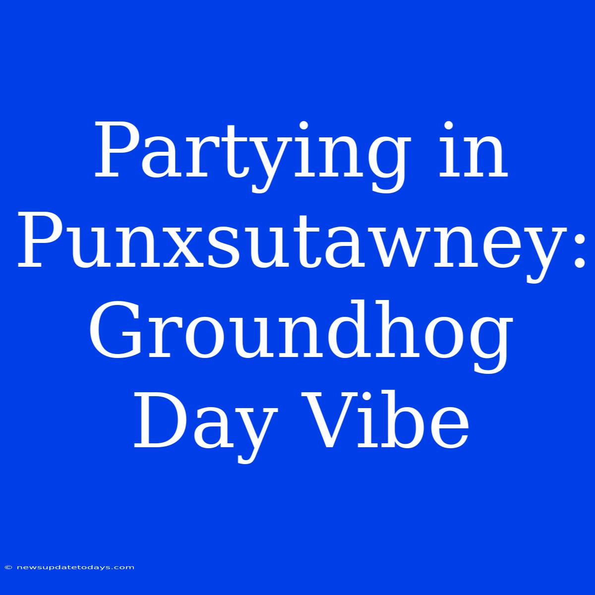 Partying In Punxsutawney: Groundhog Day Vibe