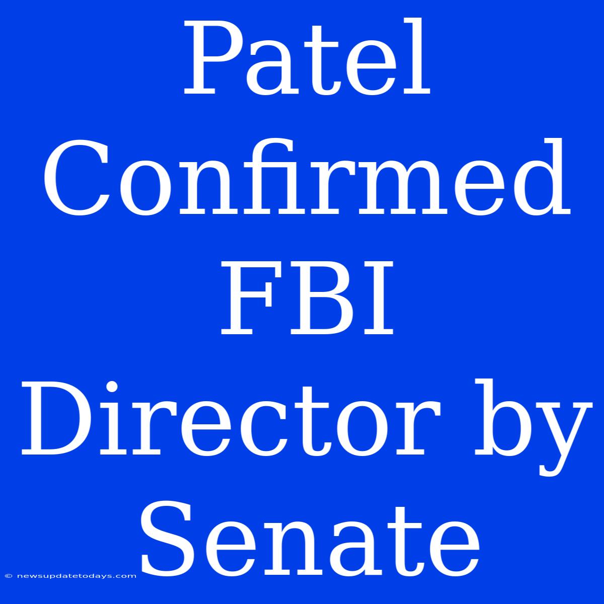 Patel Confirmed FBI Director By Senate