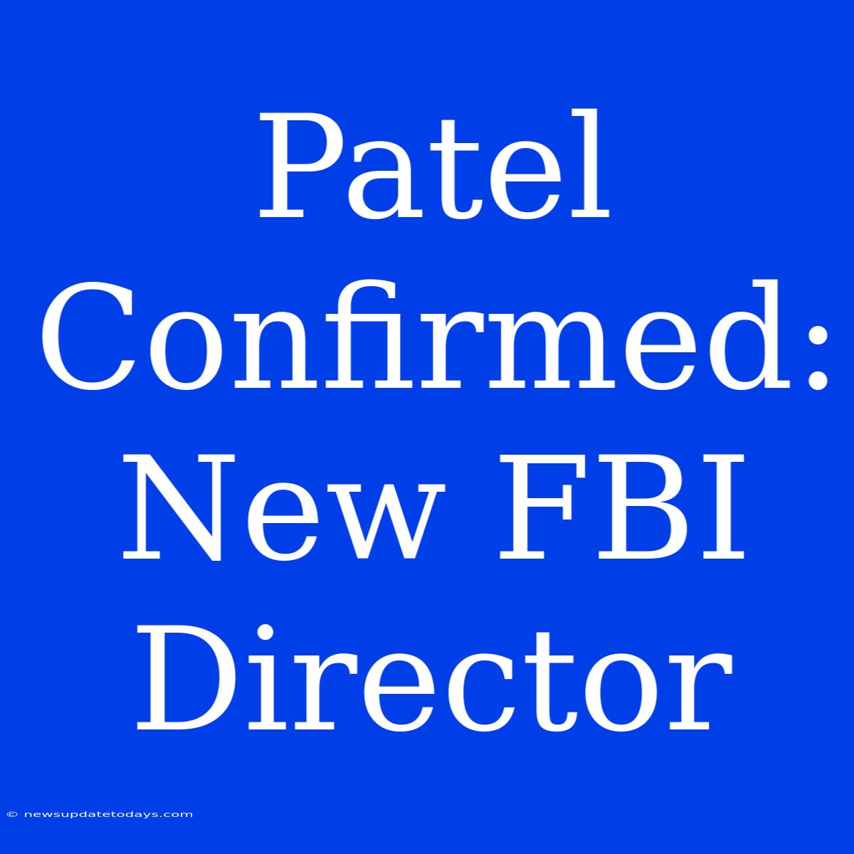 Patel Confirmed: New FBI Director