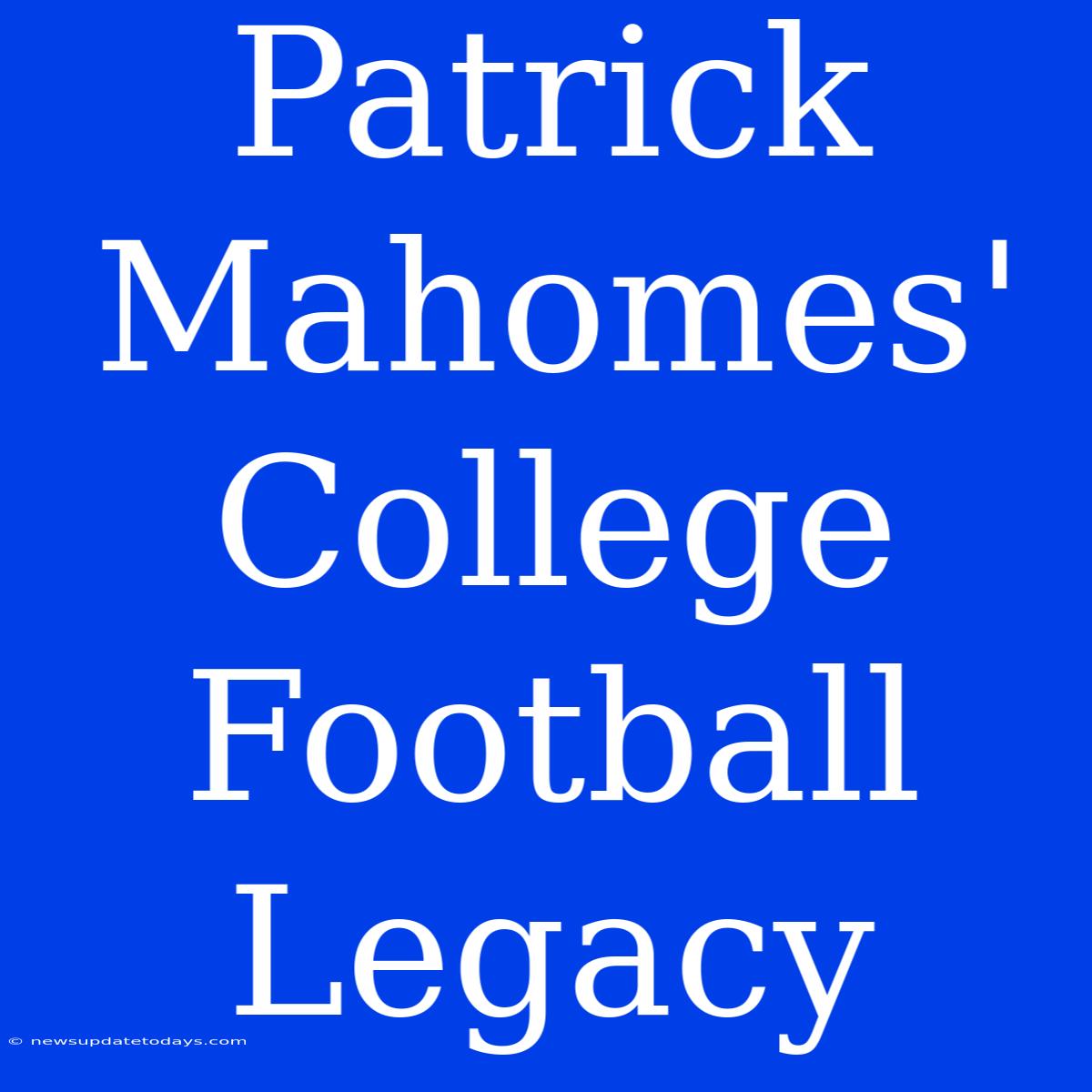 Patrick Mahomes' College Football Legacy