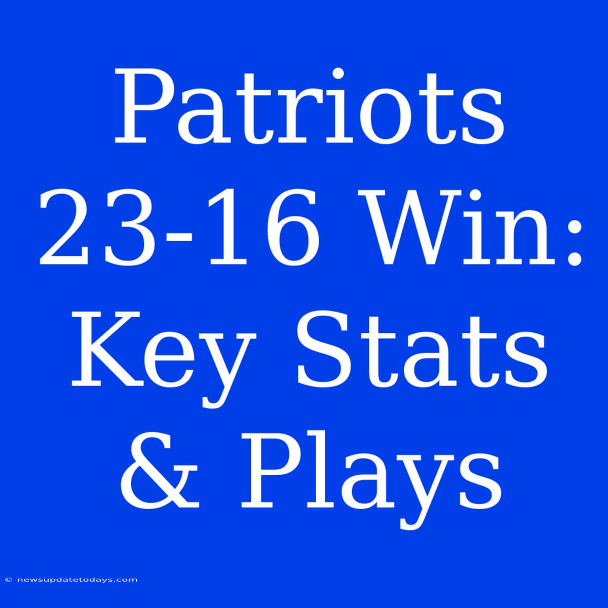 Patriots 23-16 Win: Key Stats & Plays