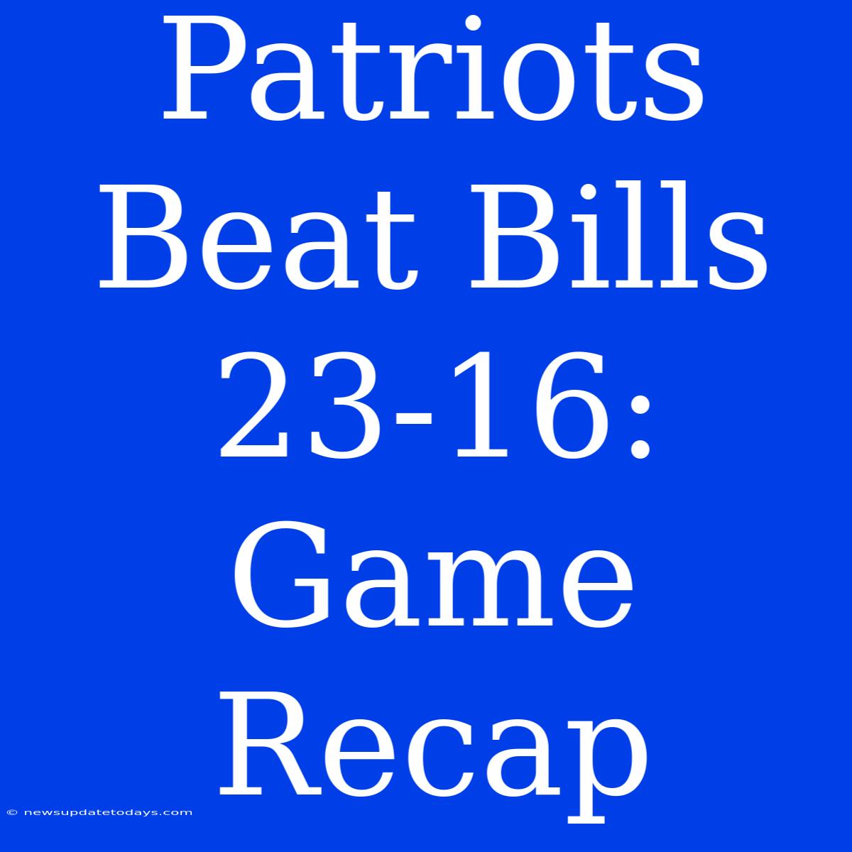 Patriots Beat Bills 23-16: Game Recap