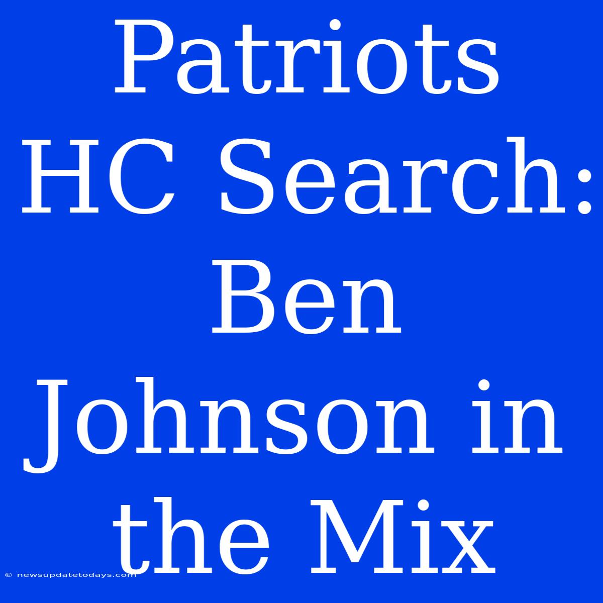 Patriots HC Search: Ben Johnson In The Mix