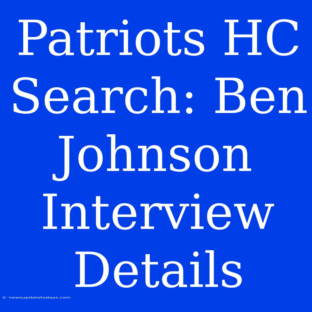 Patriots HC Search: Ben Johnson Interview Details