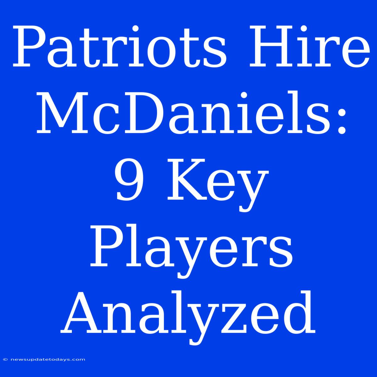 Patriots Hire McDaniels: 9 Key Players Analyzed