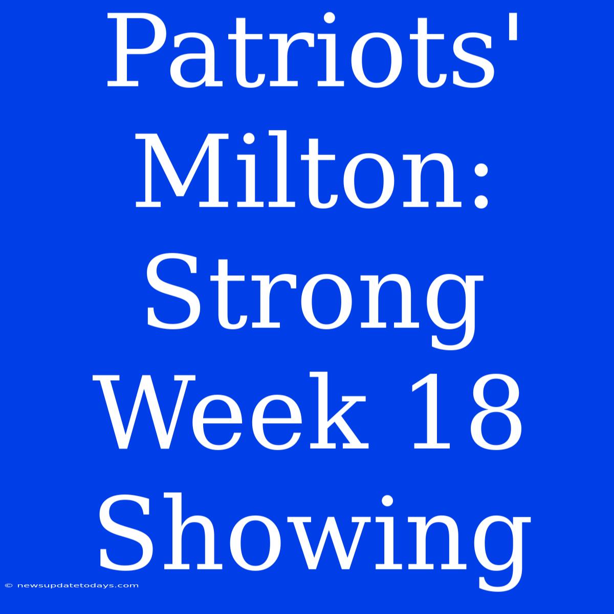 Patriots' Milton: Strong Week 18 Showing