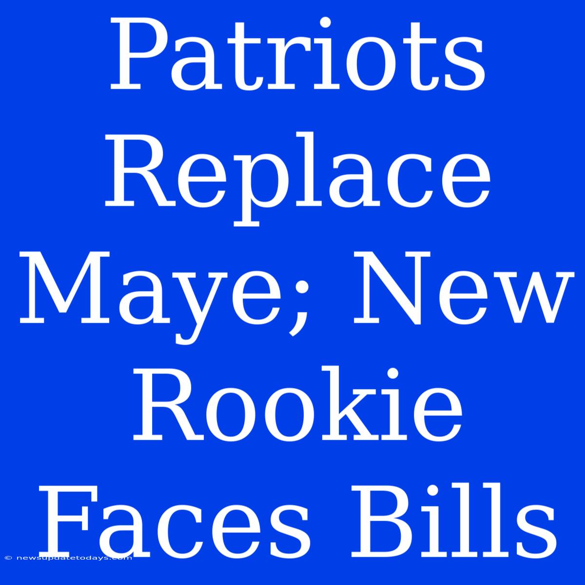 Patriots Replace Maye; New Rookie Faces Bills