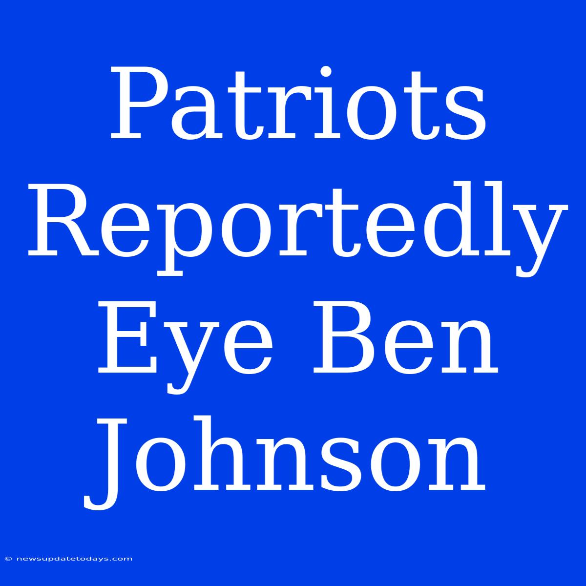 Patriots Reportedly Eye Ben Johnson