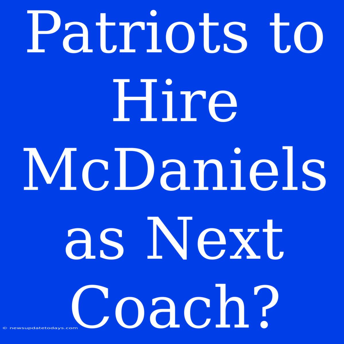 Patriots To Hire McDaniels As Next Coach?