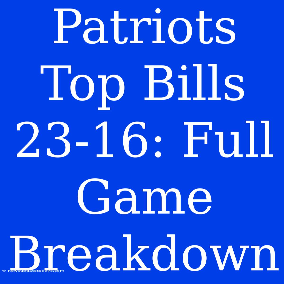 Patriots Top Bills 23-16: Full Game Breakdown