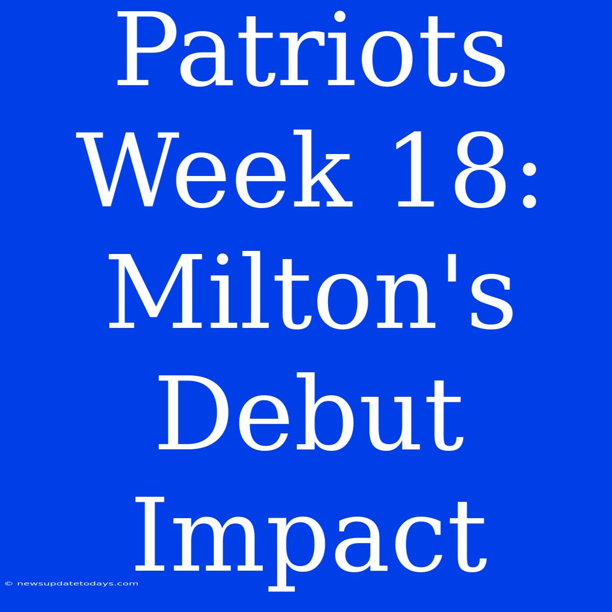 Patriots Week 18: Milton's Debut Impact