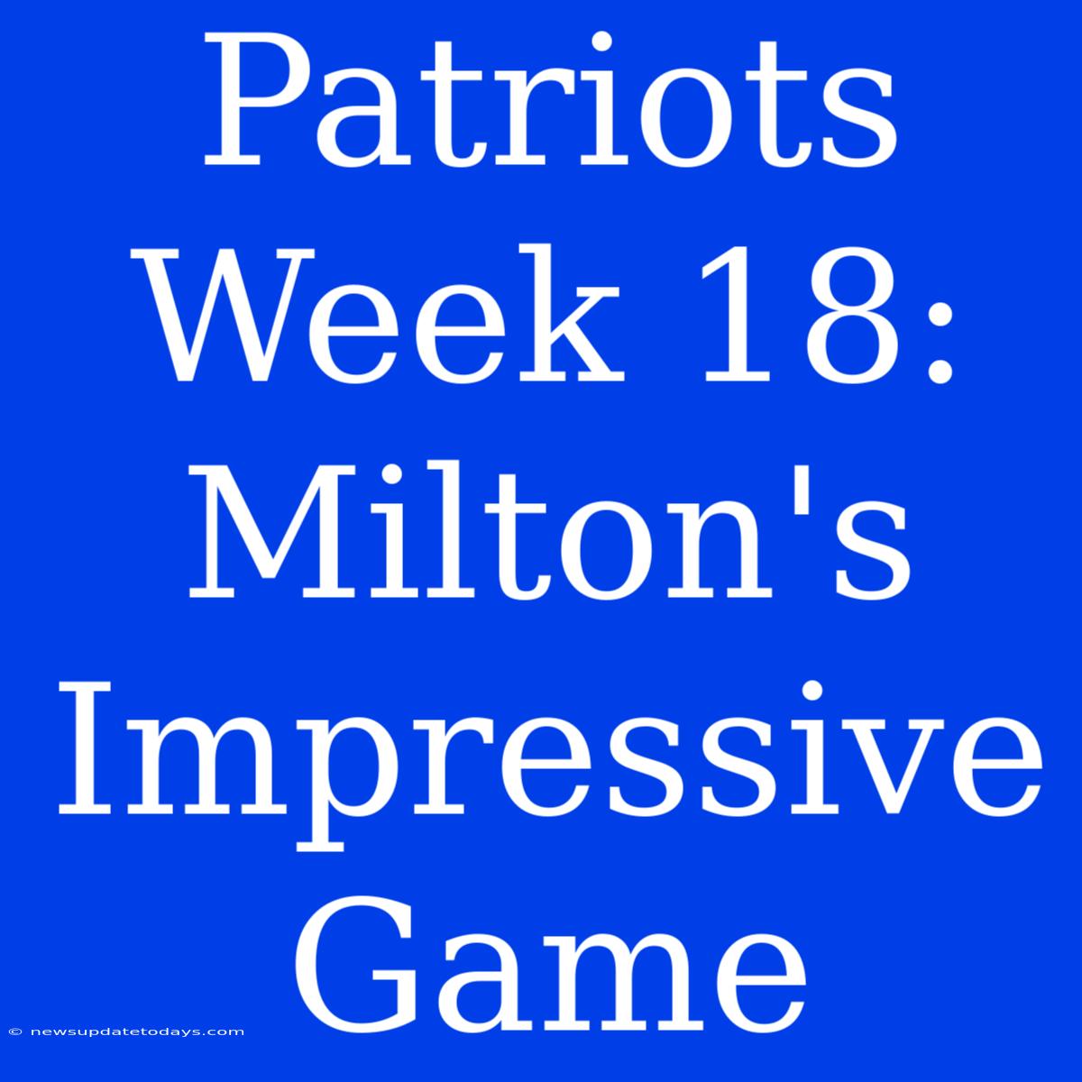 Patriots Week 18: Milton's Impressive Game