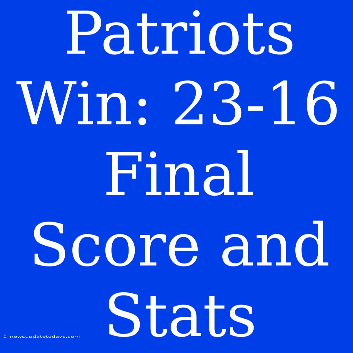 Patriots Win: 23-16 Final Score And Stats