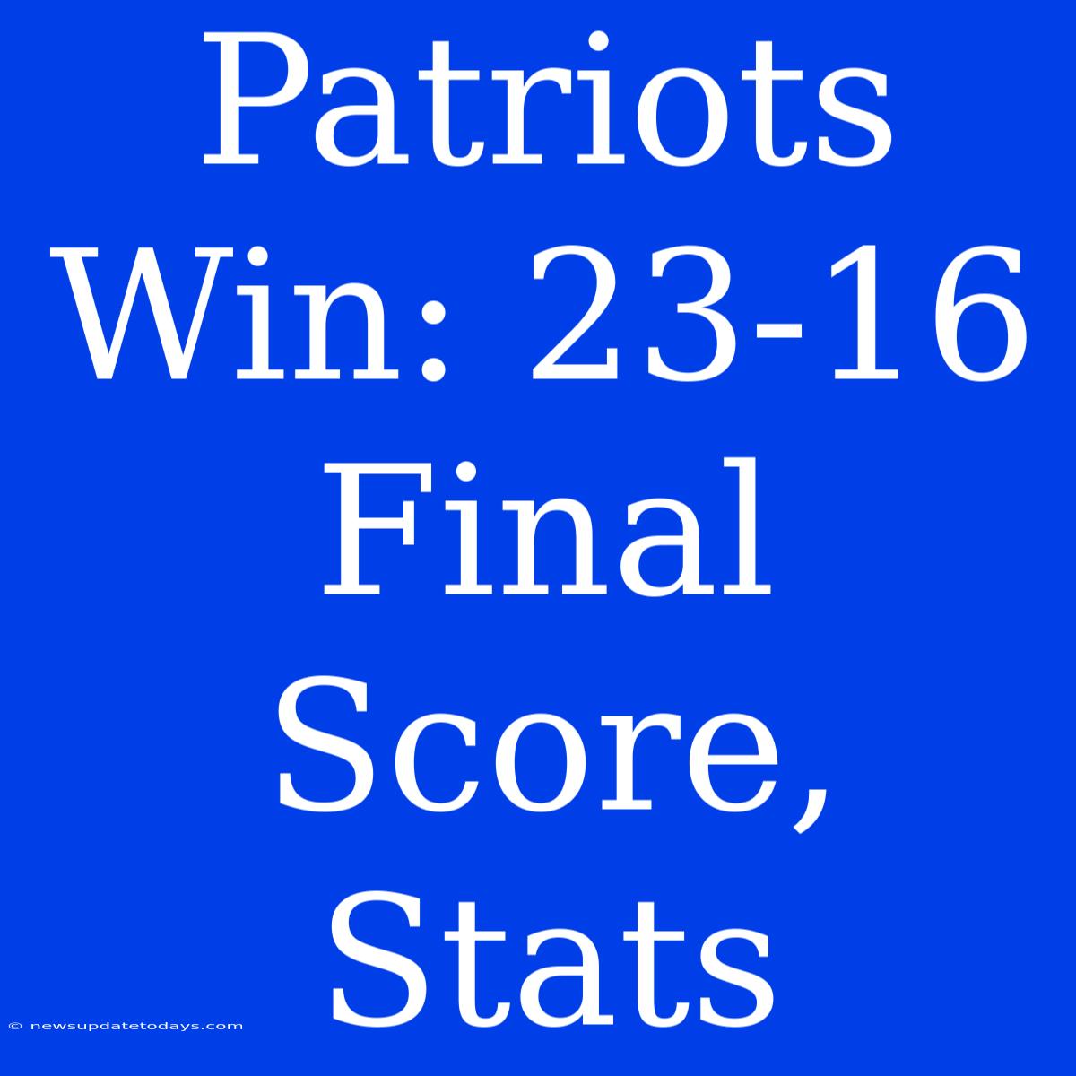 Patriots Win: 23-16 Final Score, Stats