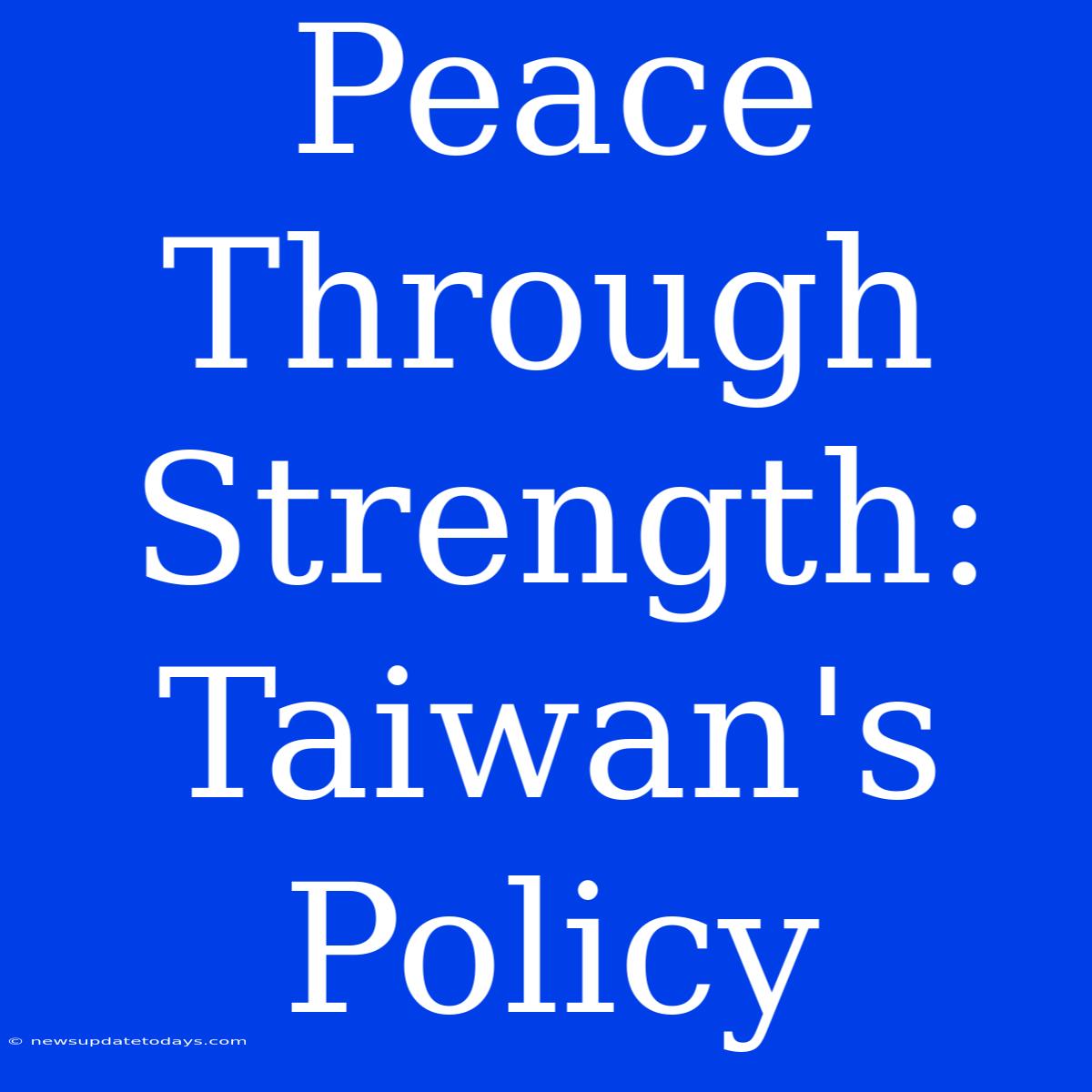 Peace Through Strength: Taiwan's Policy