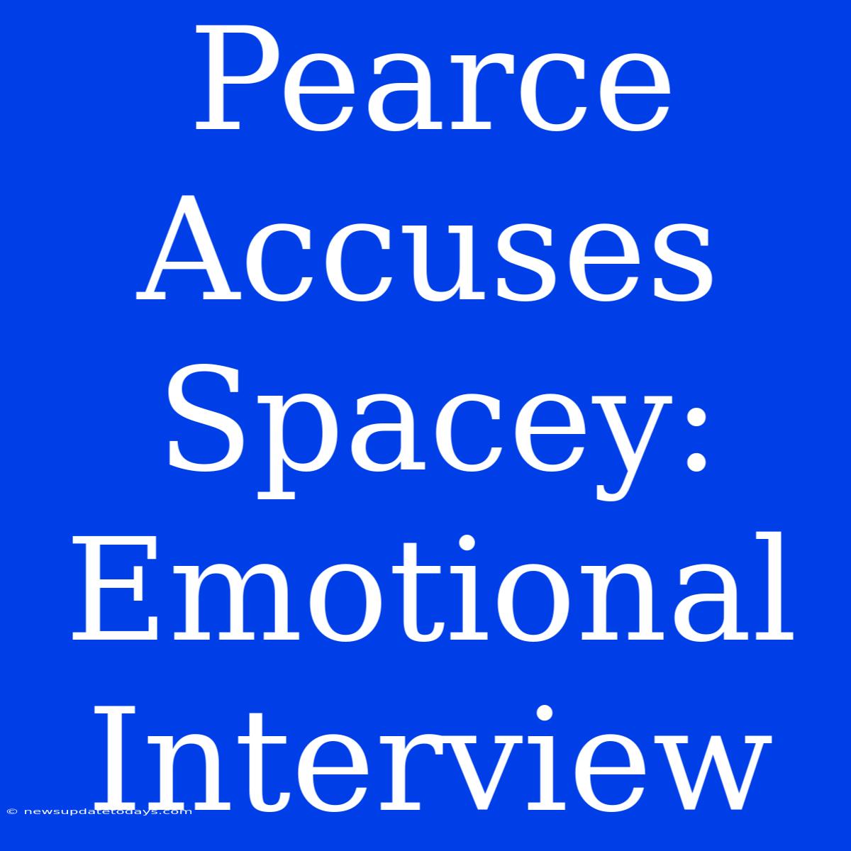 Pearce Accuses Spacey: Emotional Interview