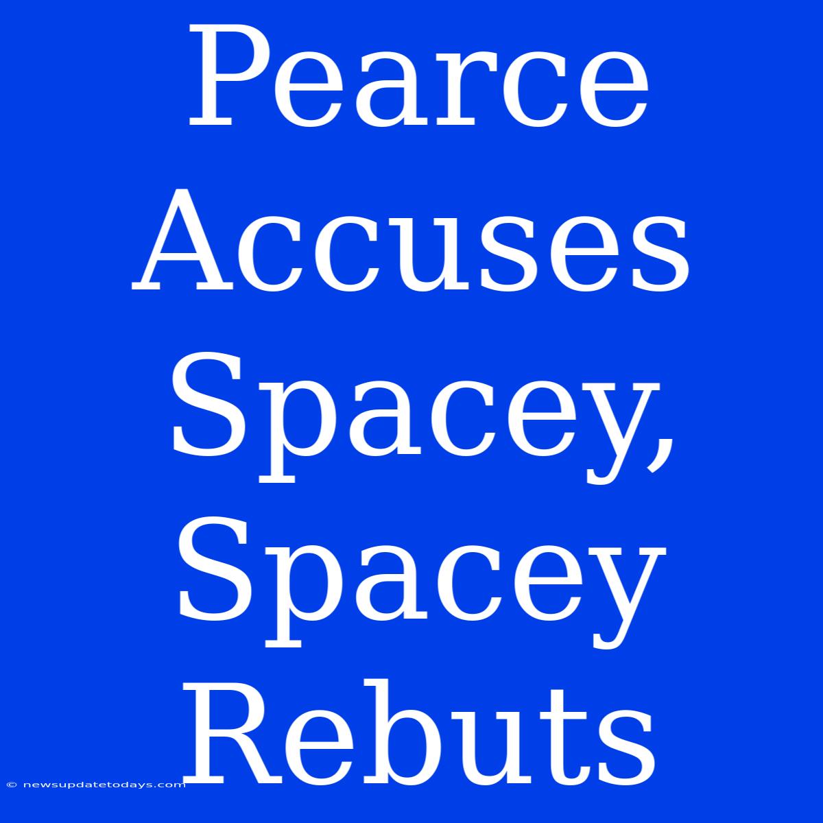 Pearce Accuses Spacey, Spacey Rebuts