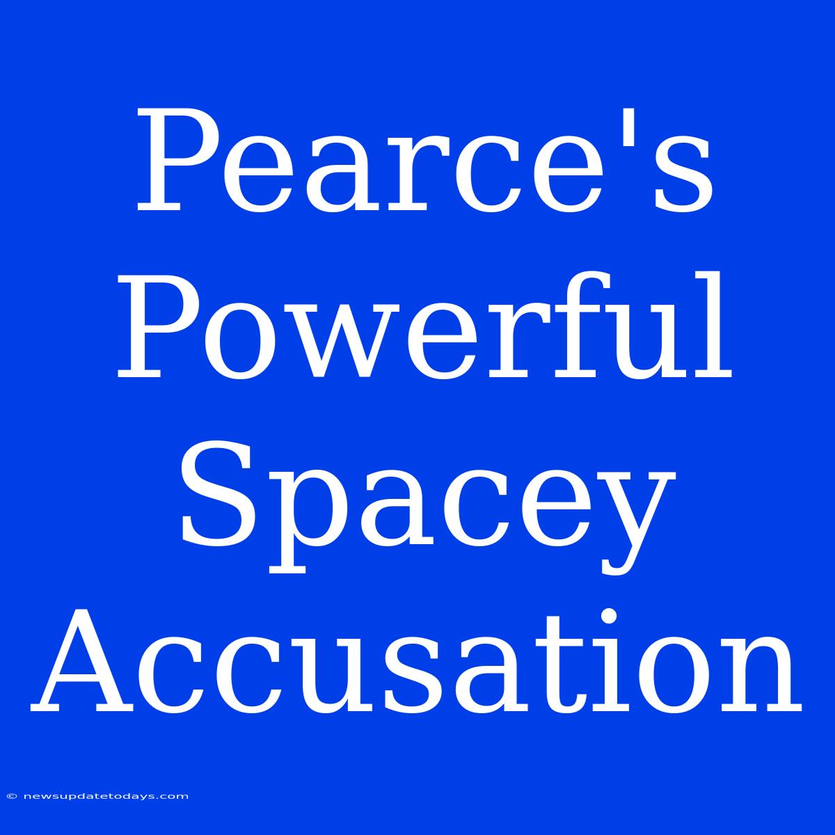 Pearce's Powerful Spacey Accusation