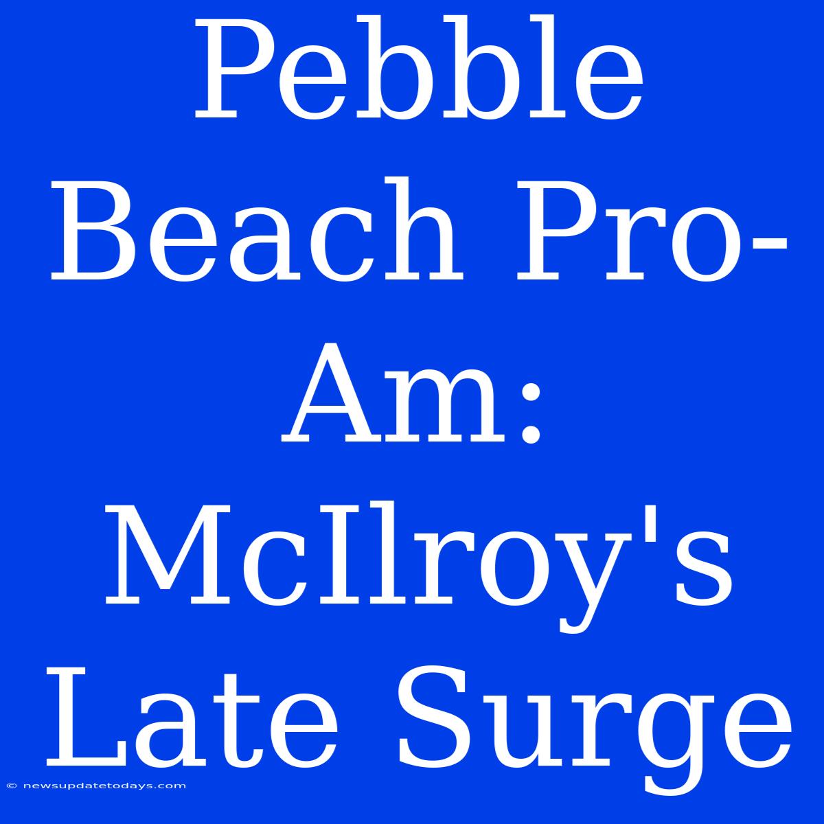 Pebble Beach Pro-Am: McIlroy's Late Surge