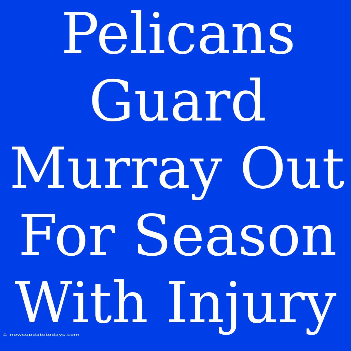 Pelicans Guard Murray Out For Season With Injury