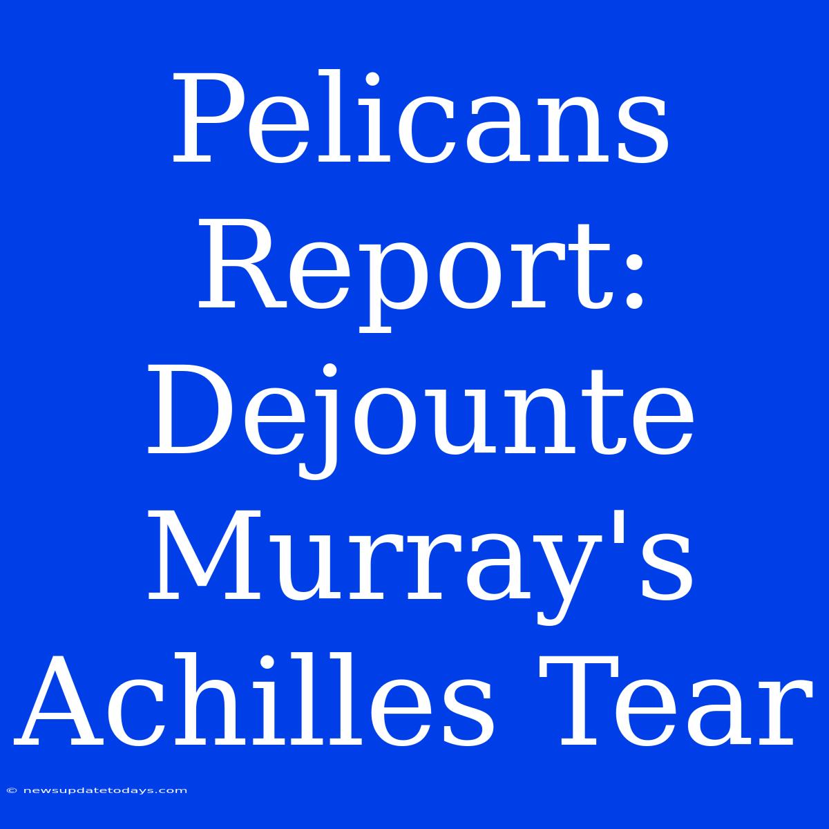 Pelicans Report: Dejounte Murray's Achilles Tear