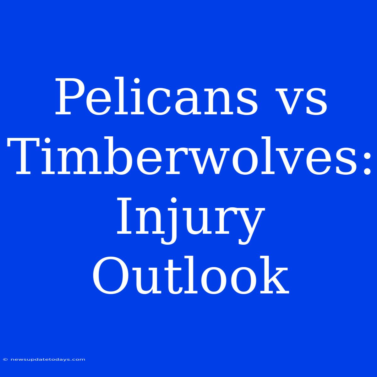 Pelicans Vs Timberwolves: Injury Outlook