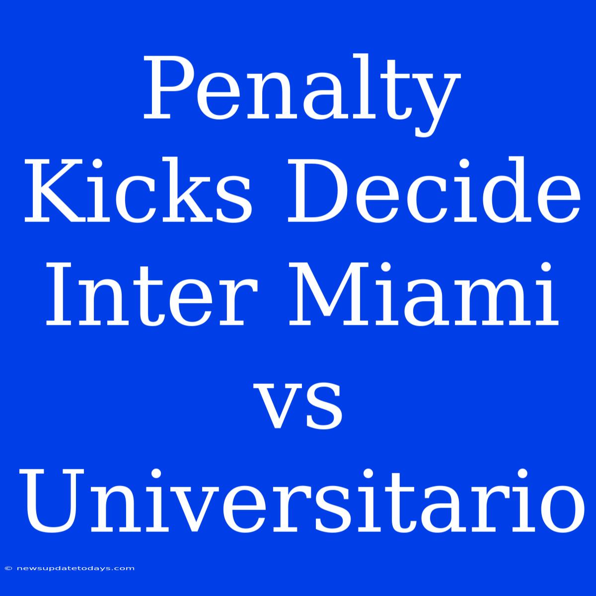 Penalty Kicks Decide Inter Miami Vs Universitario