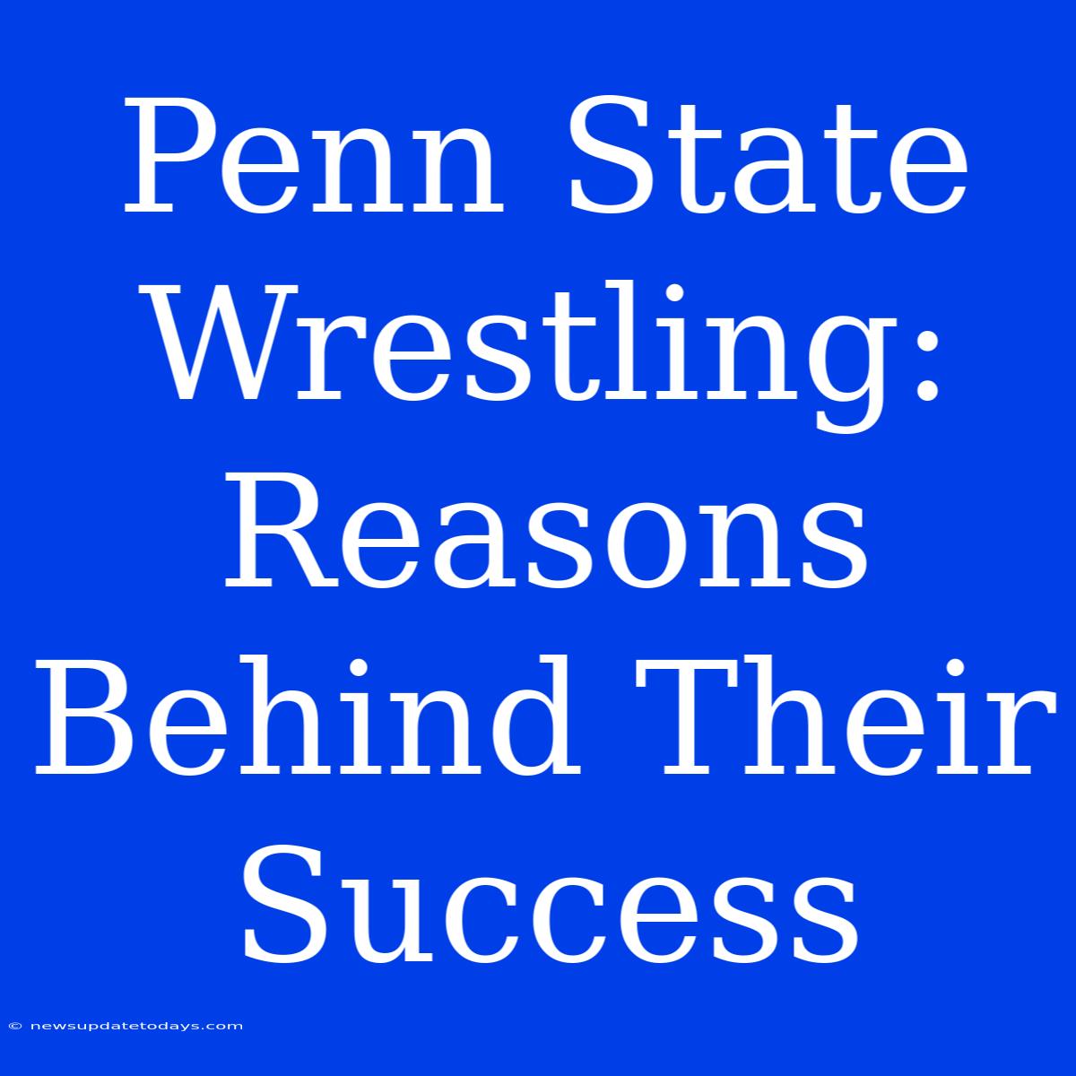 Penn State Wrestling:  Reasons Behind Their Success