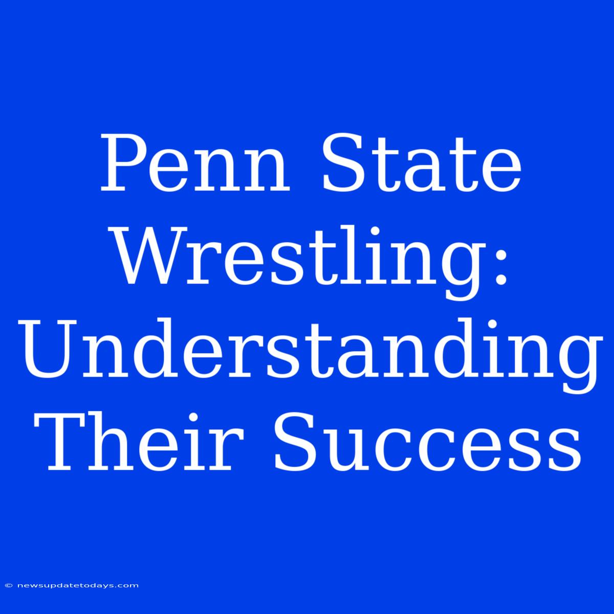 Penn State Wrestling:  Understanding Their Success