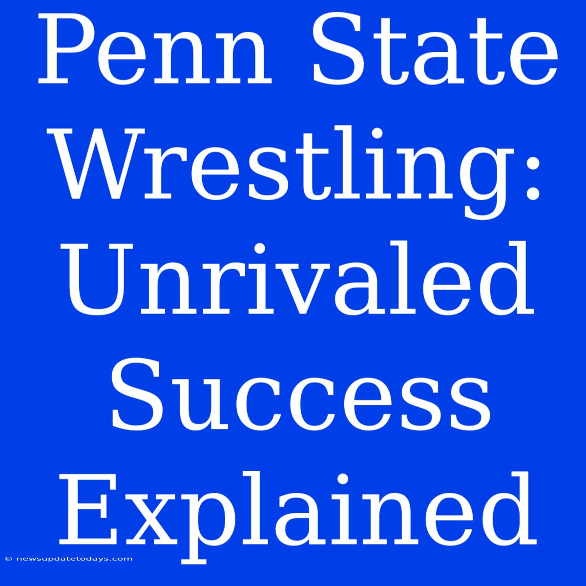 Penn State Wrestling: Unrivaled Success Explained