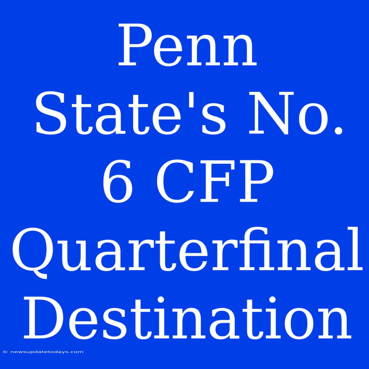 Penn State's No. 6 CFP Quarterfinal Destination