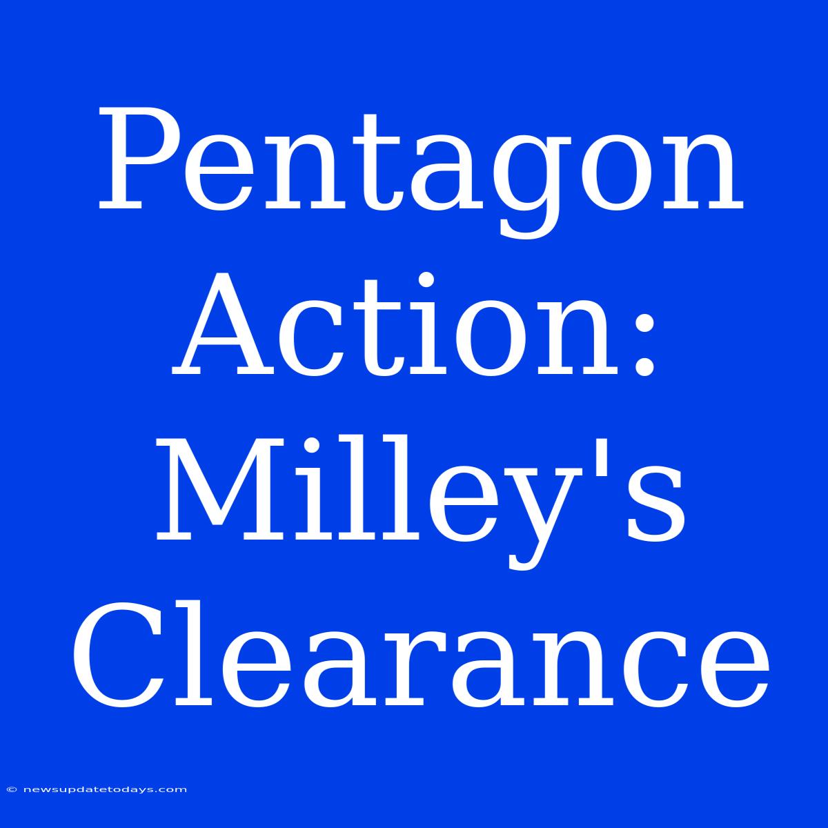 Pentagon Action: Milley's Clearance