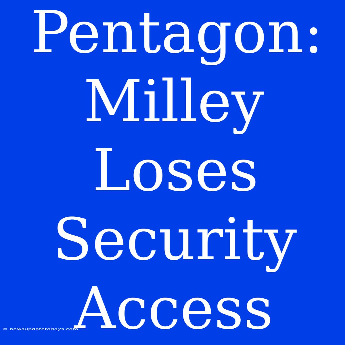 Pentagon: Milley Loses Security Access