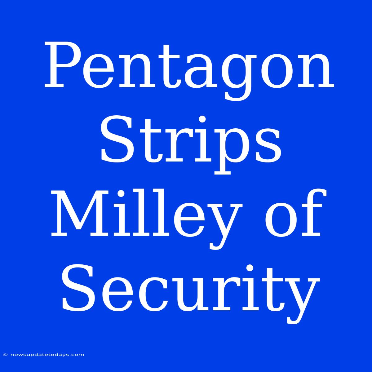 Pentagon Strips Milley Of Security