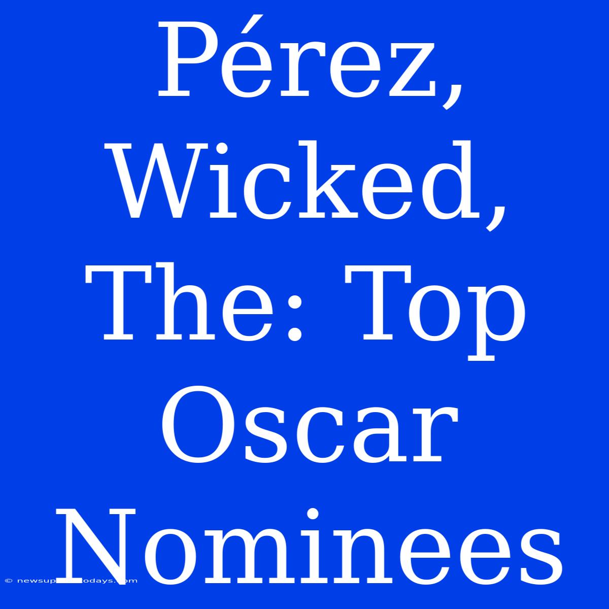 Pérez, Wicked, The: Top Oscar Nominees