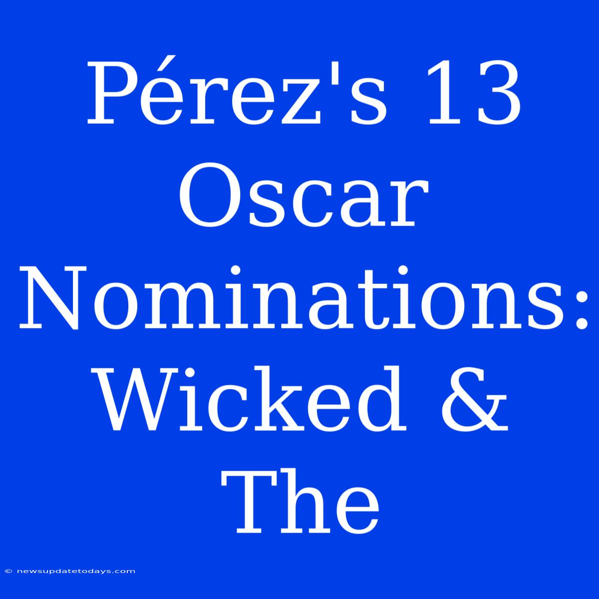 Pérez's 13 Oscar Nominations: Wicked & The