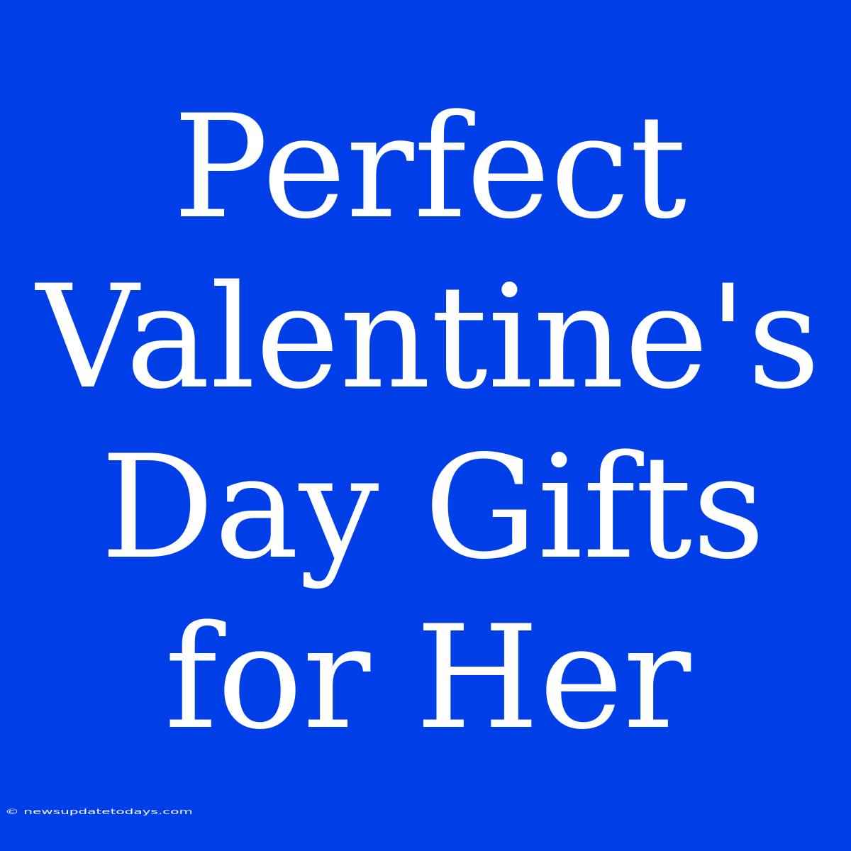 Perfect Valentine's Day Gifts For Her