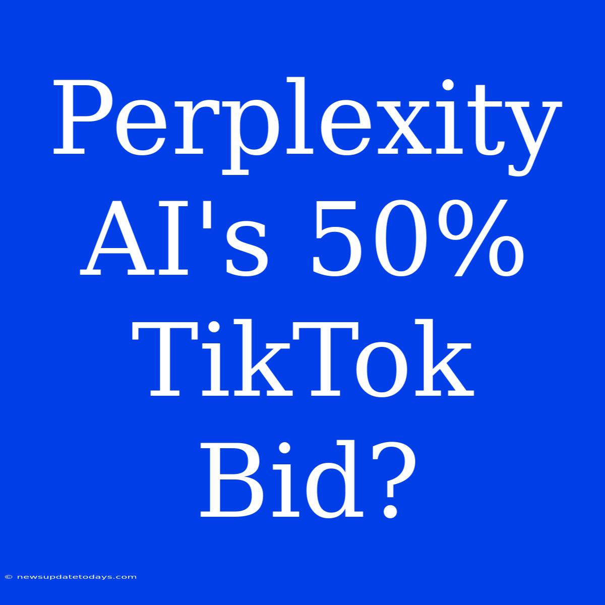 Perplexity AI's 50% TikTok Bid?