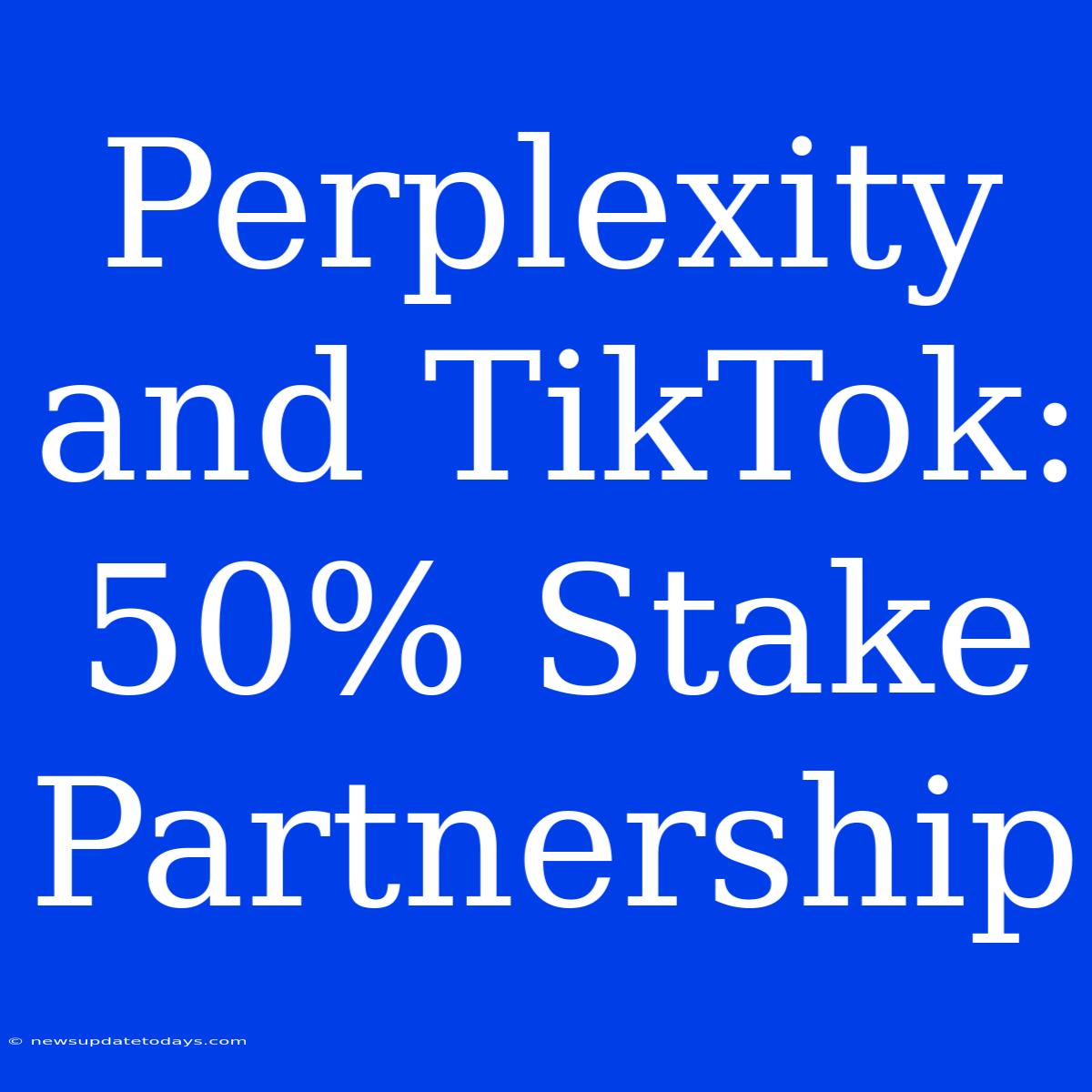 Perplexity And TikTok: 50% Stake Partnership