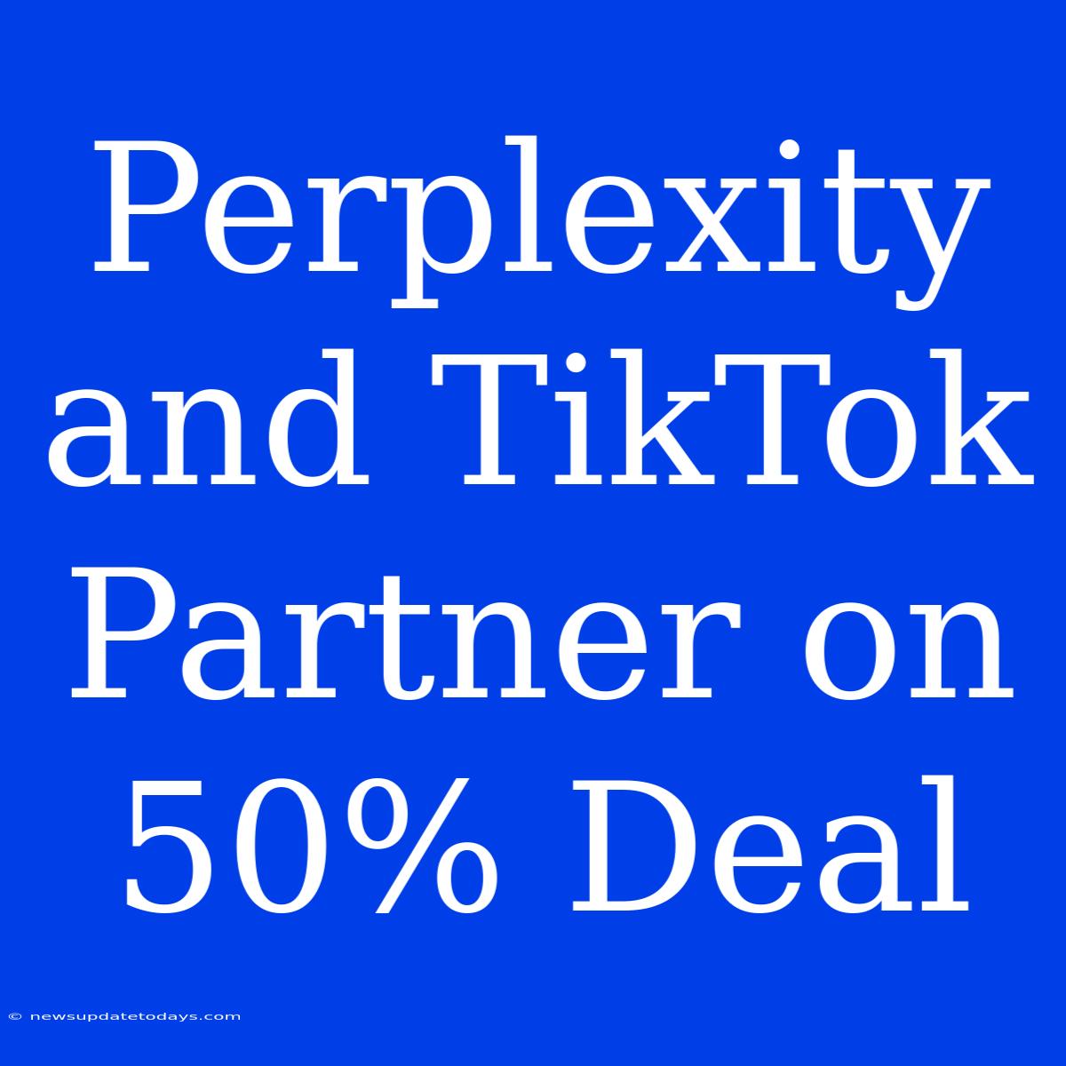 Perplexity And TikTok Partner On 50% Deal