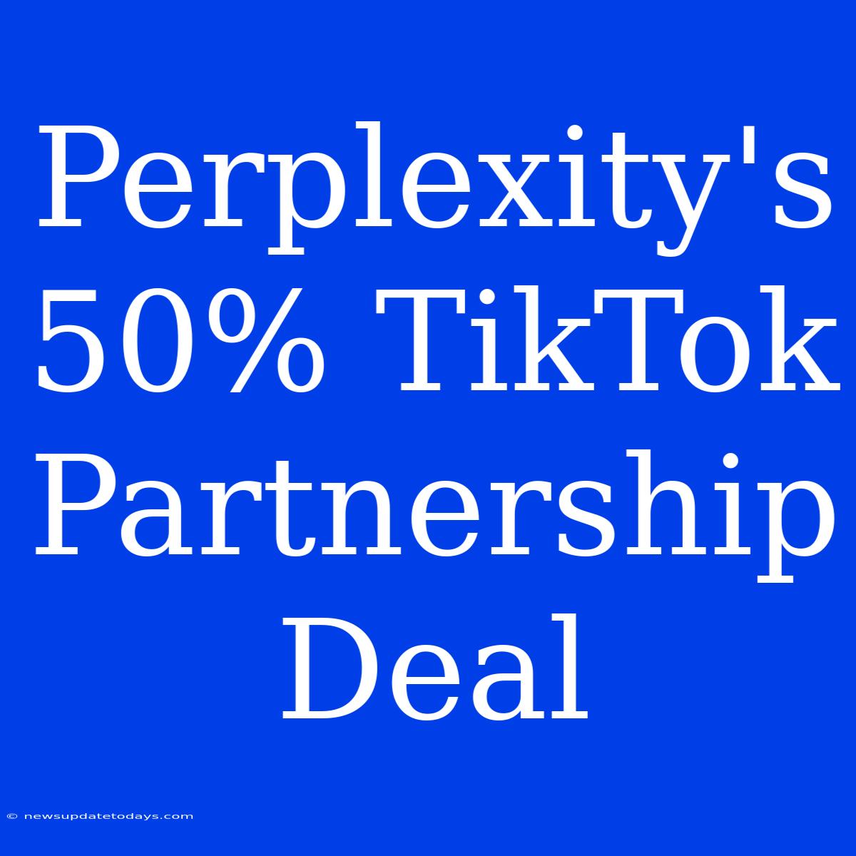 Perplexity's 50% TikTok Partnership Deal