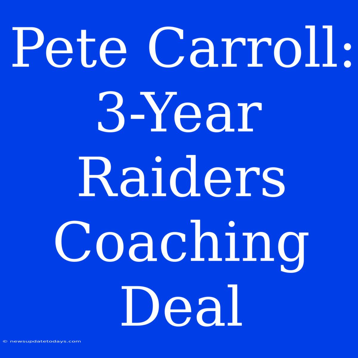 Pete Carroll: 3-Year Raiders Coaching Deal