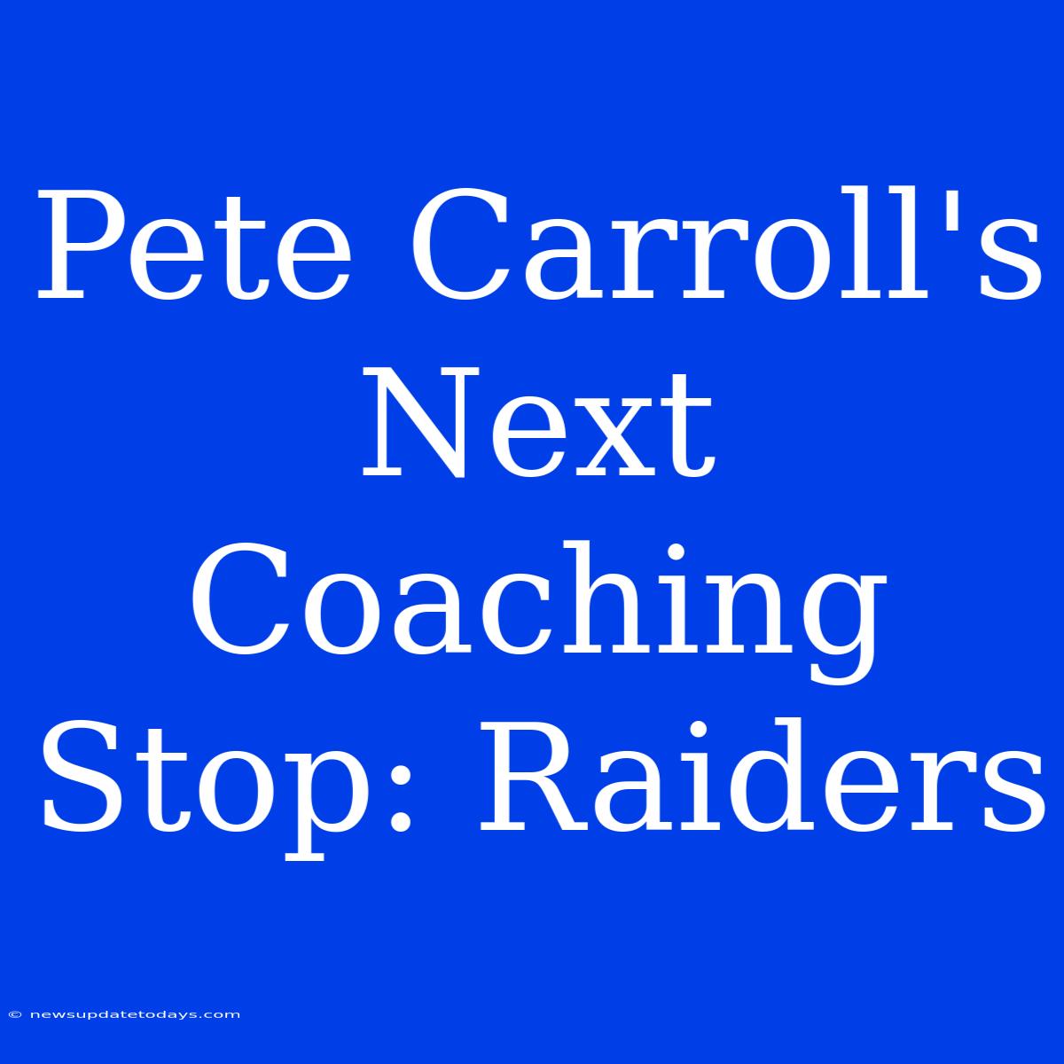 Pete Carroll's Next Coaching Stop: Raiders