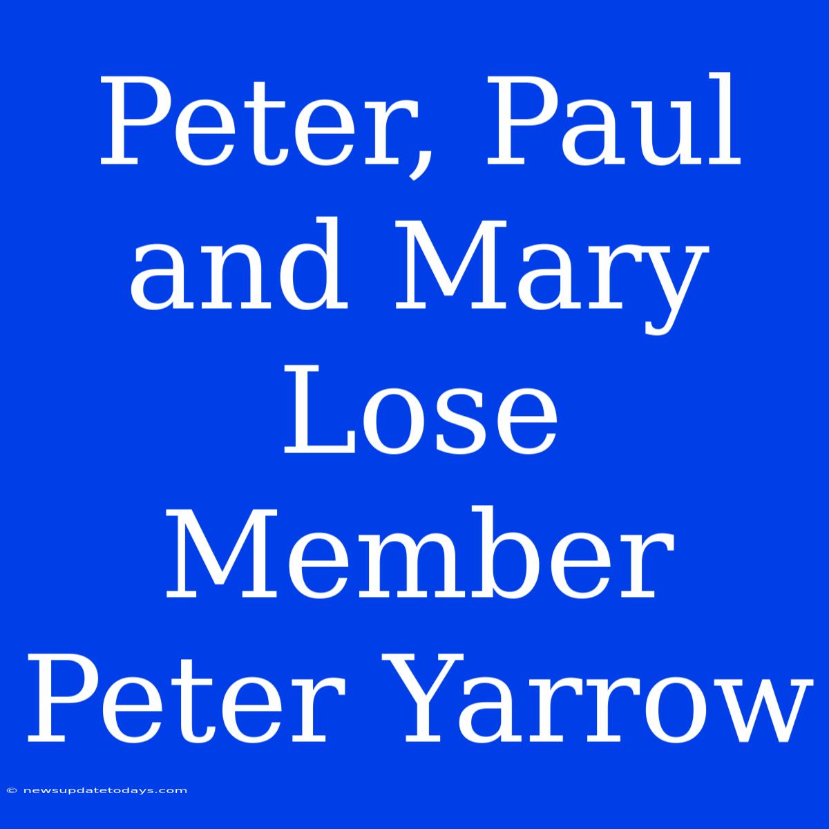 Peter, Paul And Mary Lose Member Peter Yarrow