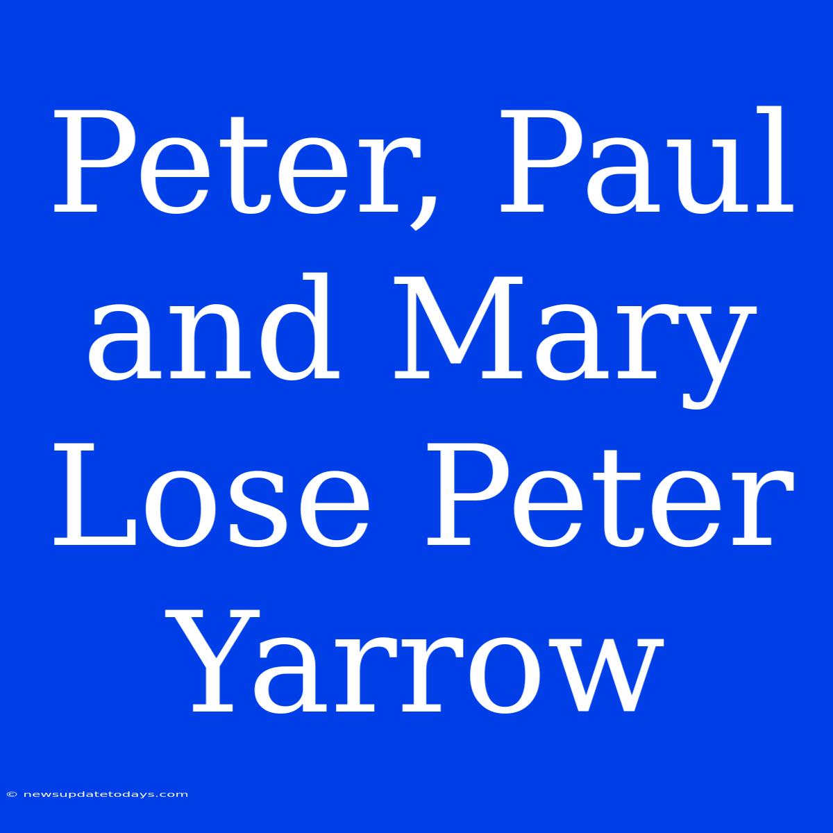 Peter, Paul And Mary Lose Peter Yarrow